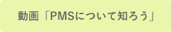 動画「PMSについて知ろう」